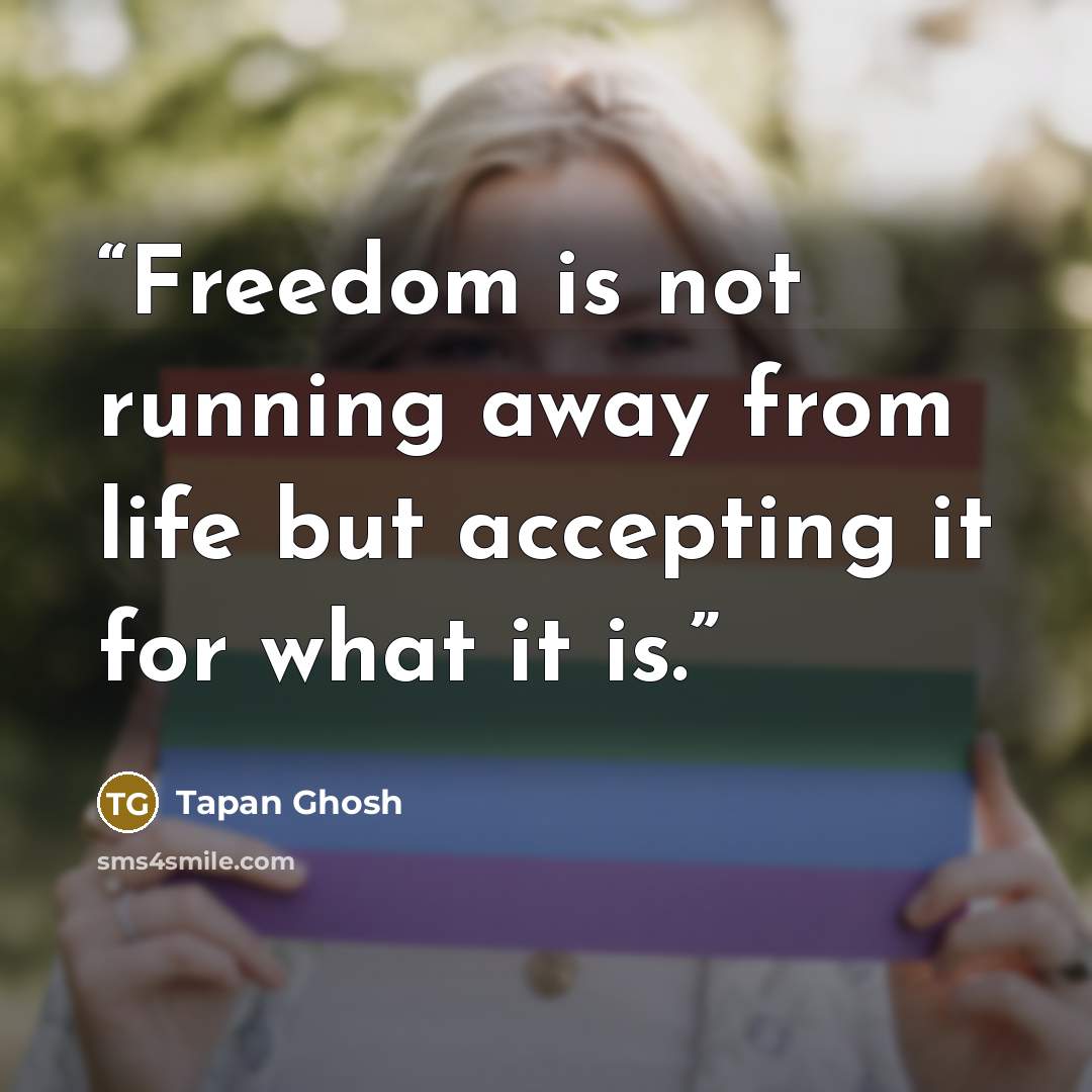 “Freedom is not running away from life but accepting it for what it is.” quote by Tapan Ghosh