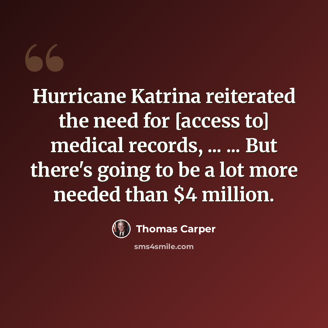 “Hurricane Katrina reiterated the need for [access to] medical records, ... ... But there's going to be a lot more needed than $4 million.” quote by Thomas Carper