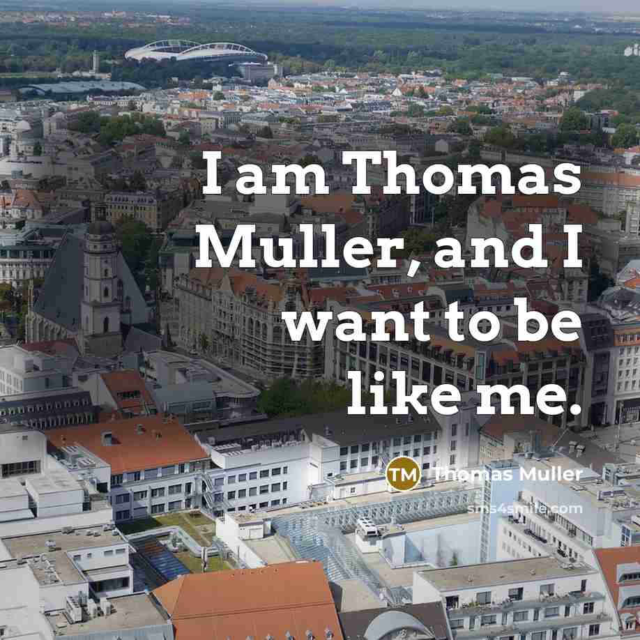 “I am Thomas Muller, and I want to be like me.” quote by Thomas Muller