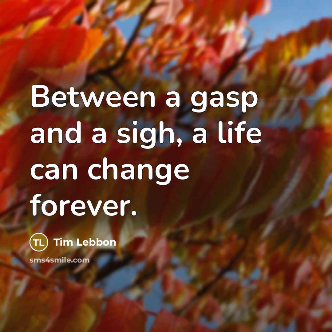 “Between a gasp and a sigh, a life can change forever.” quote by Tim Lebbon