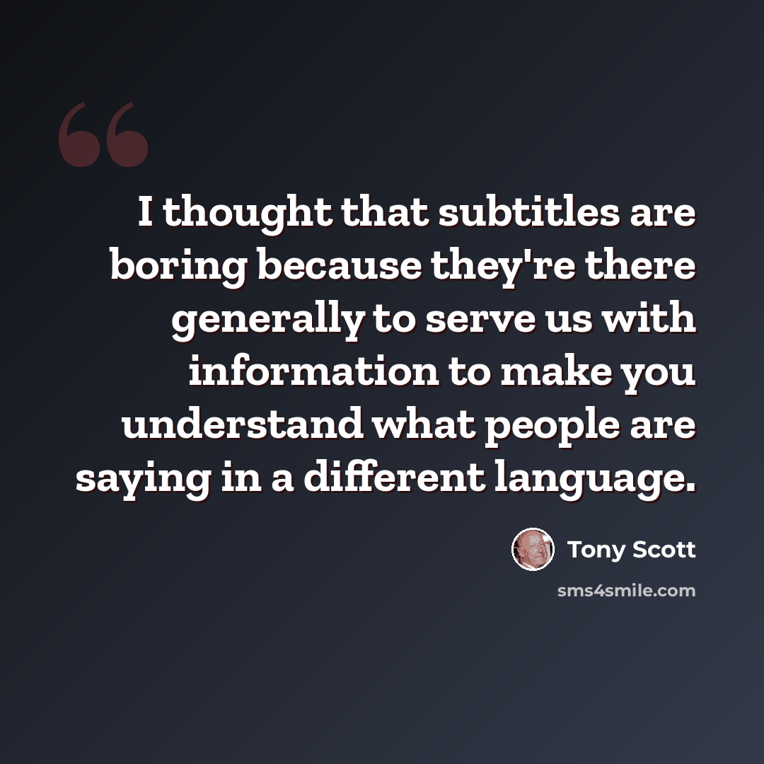 “I thought that subtitles are boring because they're there generally to serve us with information to make you understand what people are saying in a different language.” quote by Tony Scott