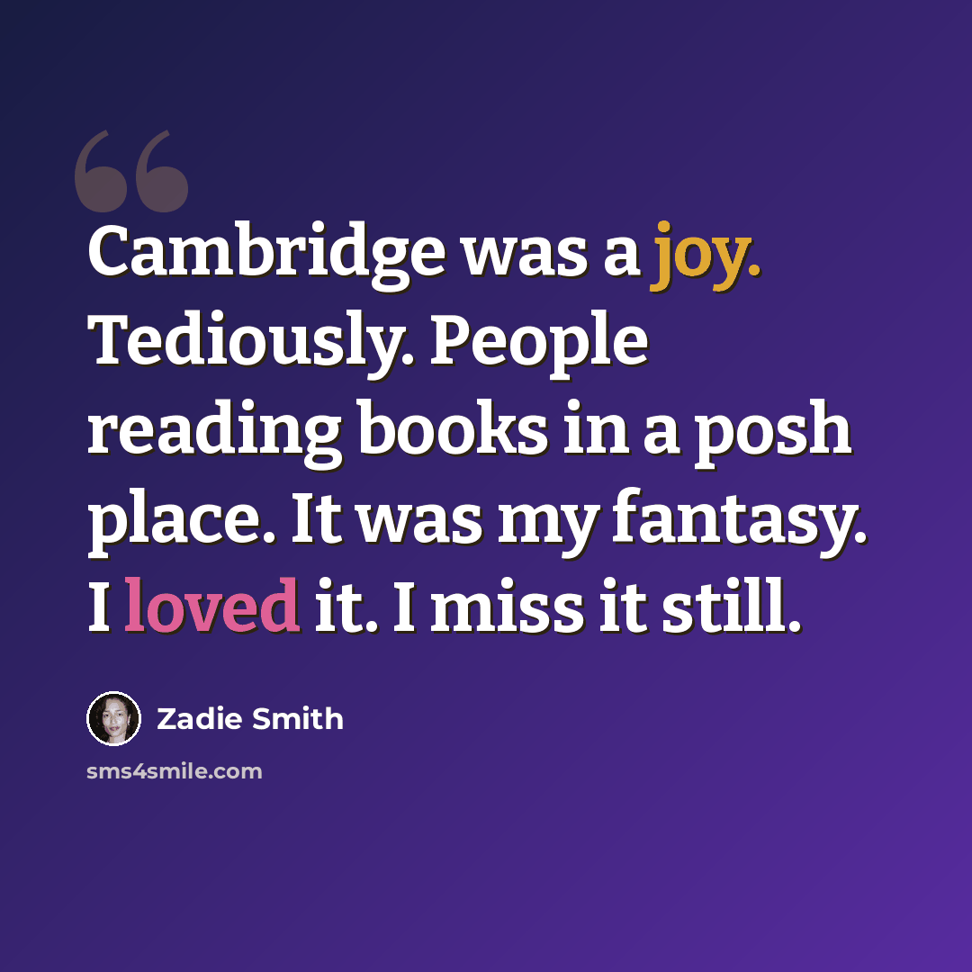 “Cambridge was a joy. Tediously. People reading books in a posh place. It was my fantasy. I loved it. I miss it still.” quote by Zadie Smith