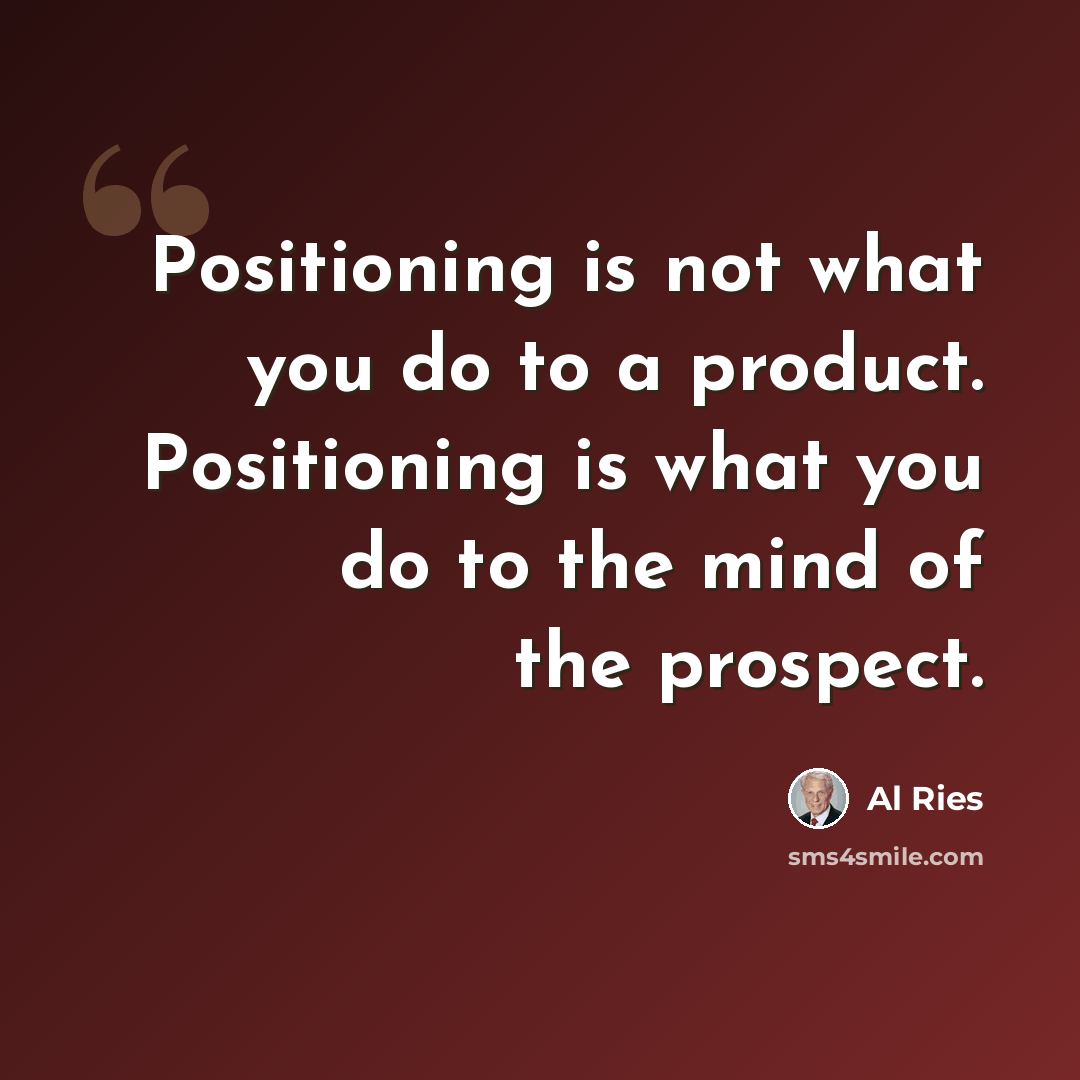 “Positioning is not what you do to a product. Positioning is what you do to the mind of the prospect.” quote by Al Ries