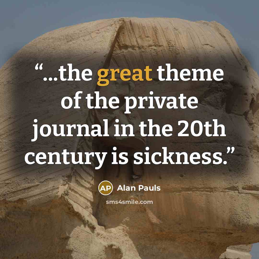 “...the great theme of the private journal in the 20th century is sickness.” quote by Alan Pauls
