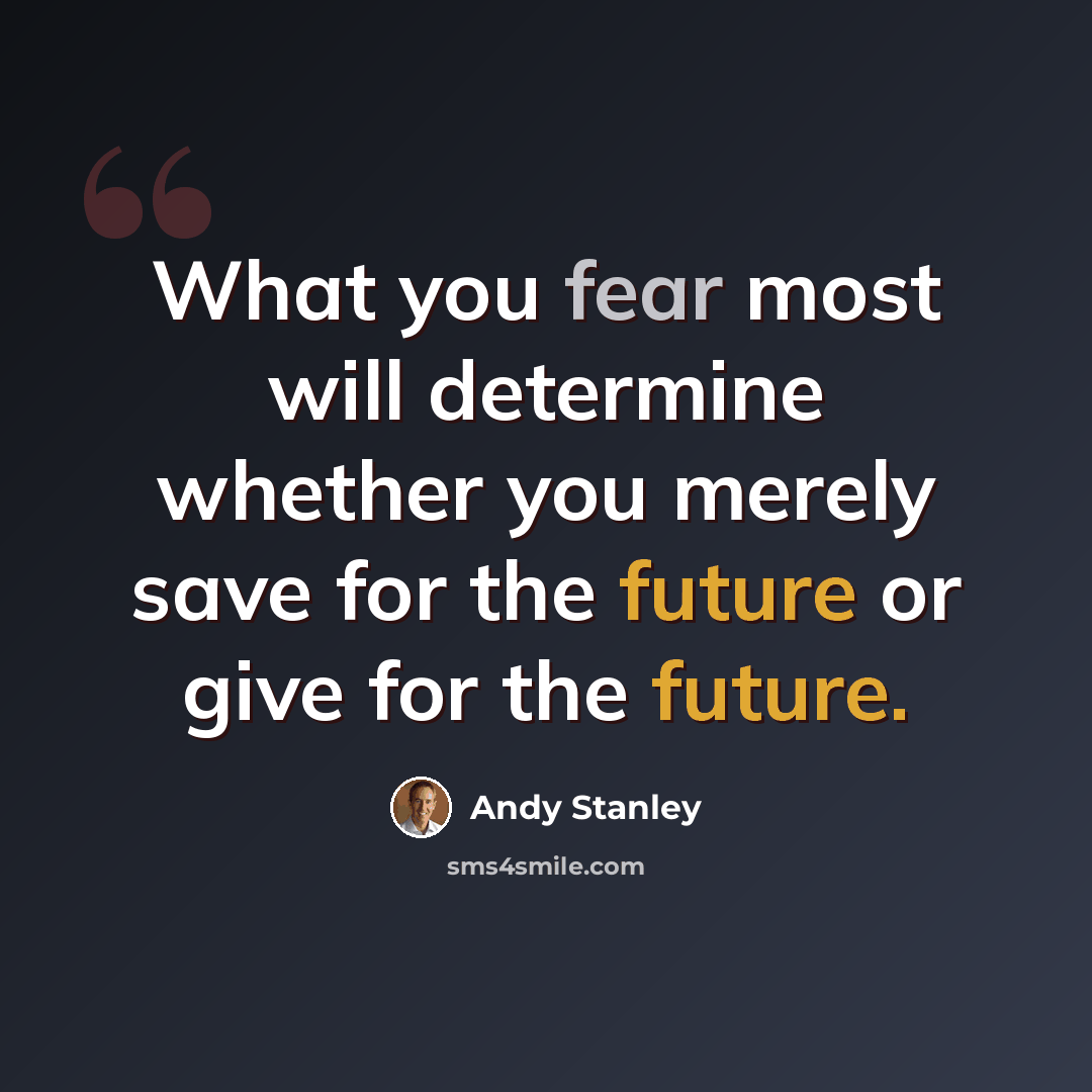 “What you fear most will determine whether you merely save for the future or give for the future.” quote by Andy Stanley