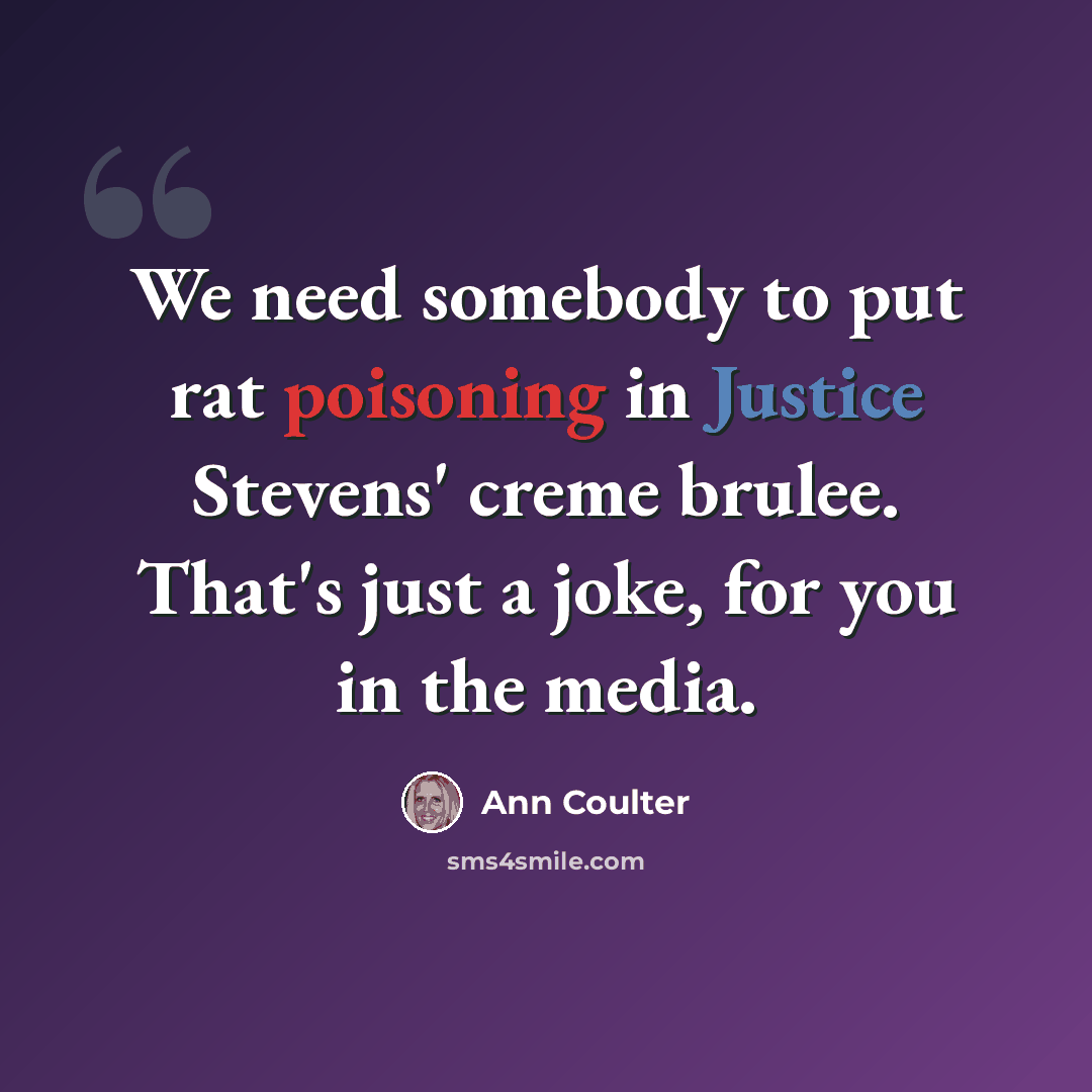 “We need somebody to put rat poisoning in Justice Stevens' creme brulee. That's just a joke, for you in the media.” quote by Ann Coulter