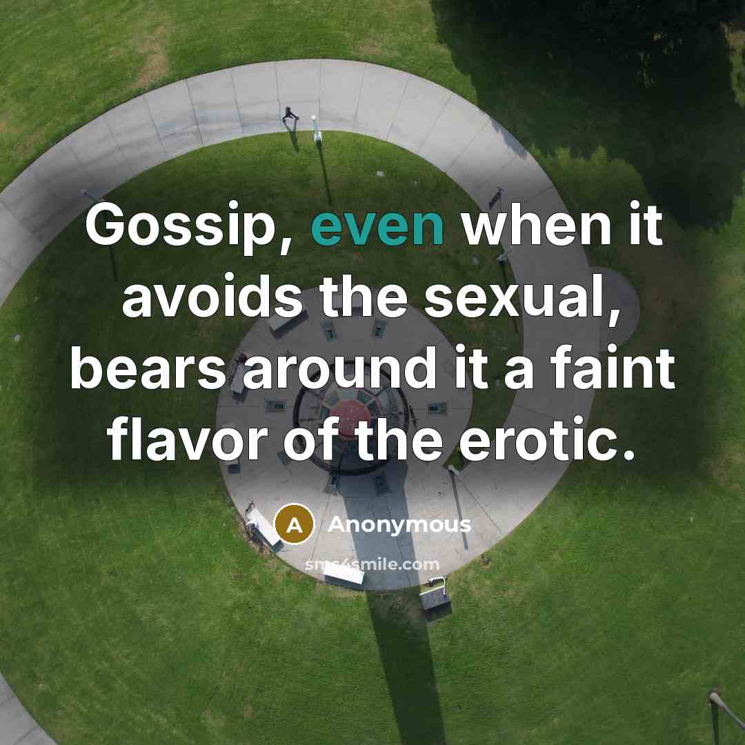 “Gossip, even when it avoids the sexual, bears around it a faint flavor of the erotic.” quote by Anonymous