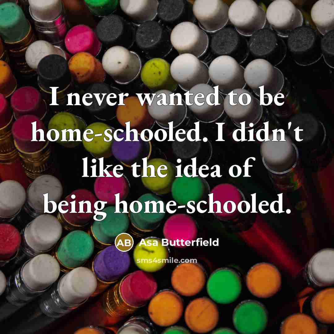 “I never wanted to be home-schooled. I didn't like the idea of being home-schooled.” quote by Asa Butterfield