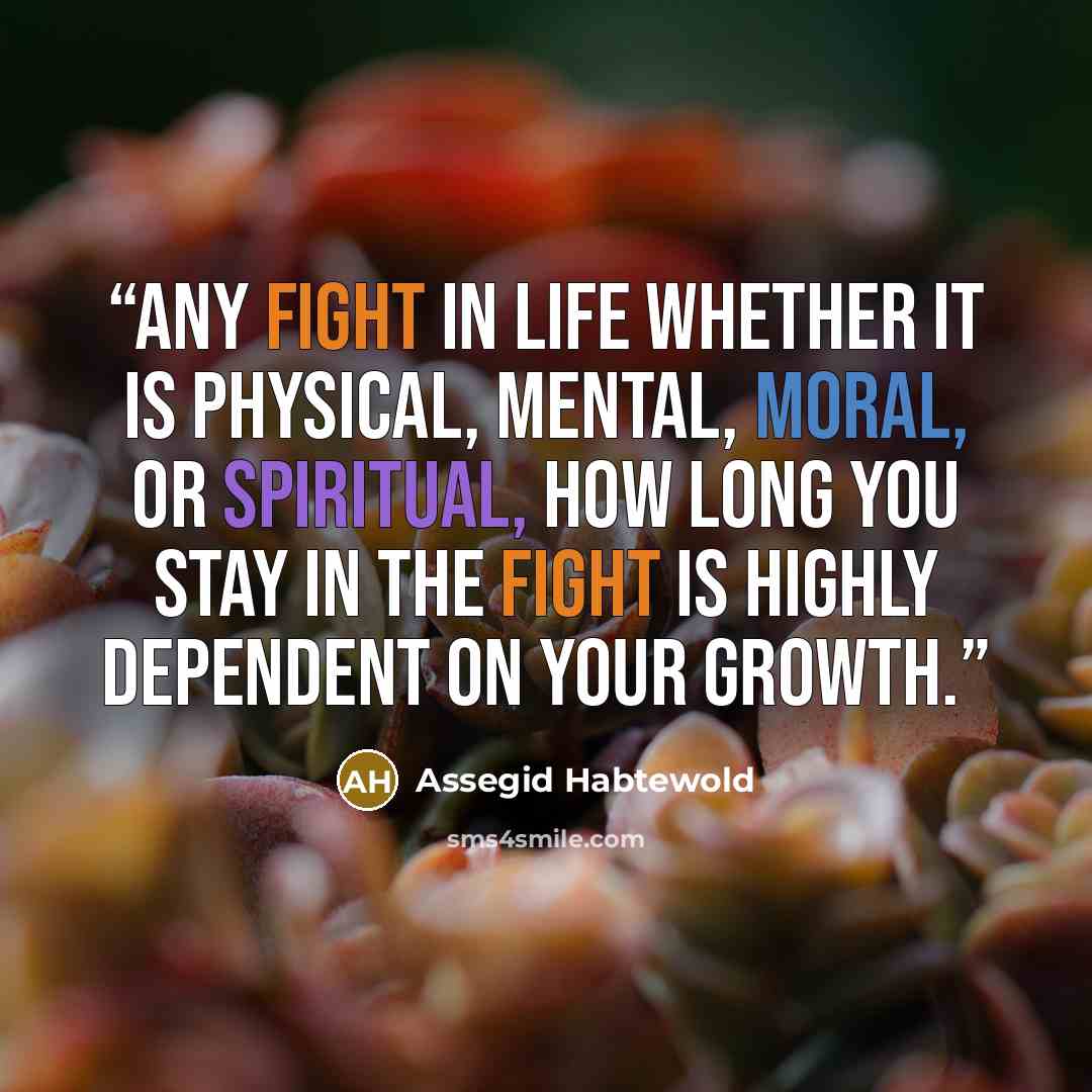“Any fight in life whether it is physical, mental, moral, or spiritual, how long you stay in the fight is highly dependent on your growth.” quote by Assegid Habtewold