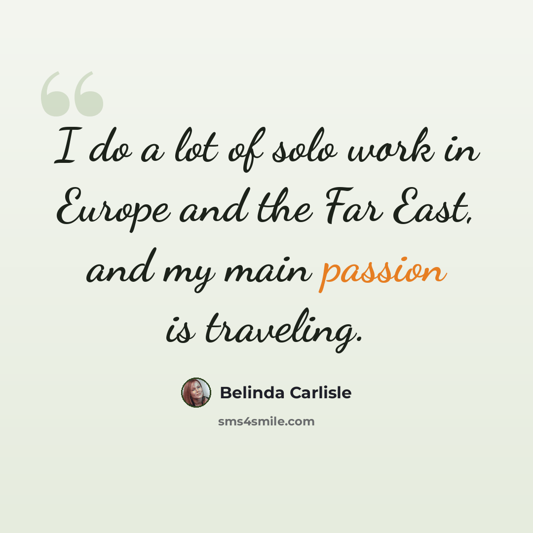 “I do a lot of solo work in Europe and the Far East, and my main passion is traveling.” quote by Belinda Carlisle