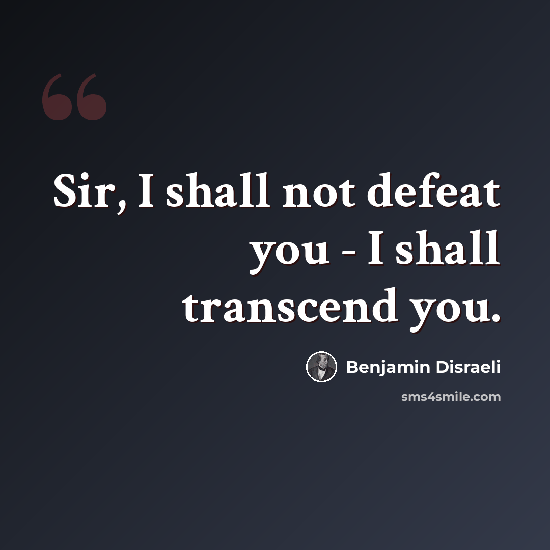 “Sir, I shall not defeat you - I shall transcend you.” quote by Benjamin Disraeli
