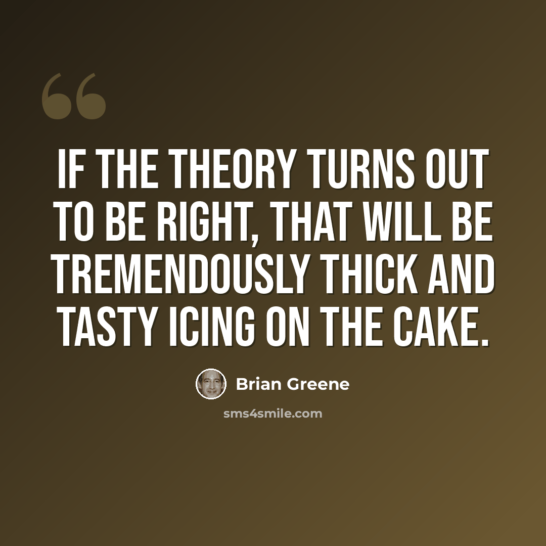 “If the theory turns out to be right, that will be tremendously thick and tasty icing on the cake.” quote by Brian Greene