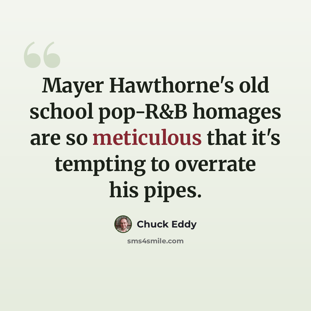 “Mayer Hawthorne's old school pop-R&B homages are so meticulous that it's tempting to overrate his pipes.” quote by Chuck Eddy