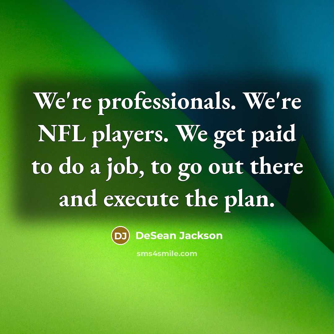 “We're professionals. We're NFL players. We get paid to do a job, to go out there and execute the plan.” quote by DeSean Jackson