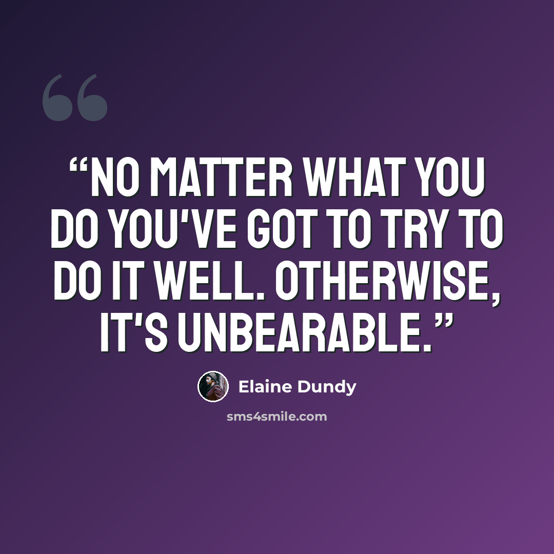 “No matter what you do you've got to try to do it well. Otherwise, it's unbearable.” quote by Elaine Dundy
