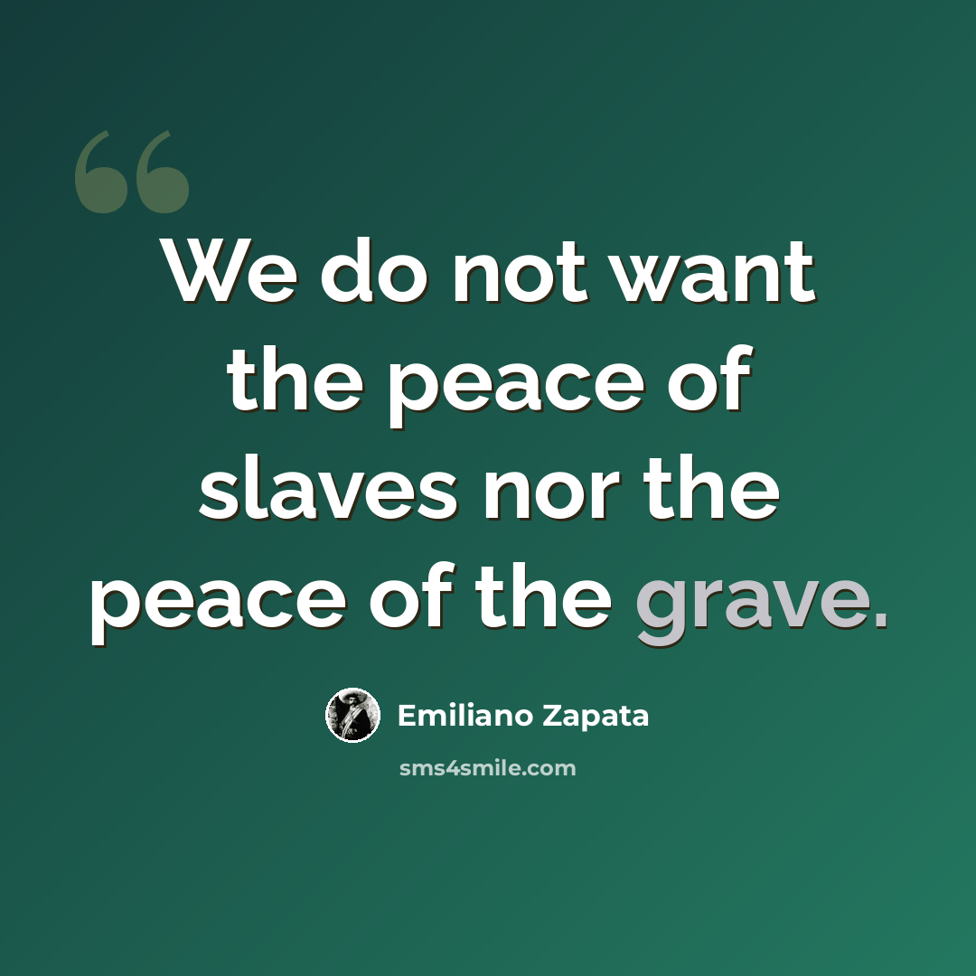 “We do not want the peace of slaves nor the peace of the grave.” quote by Emiliano Zapata