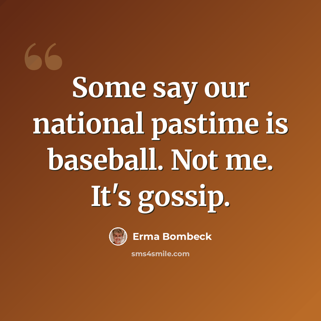 “Some say our national pastime is baseball. Not me. It's gossip.” quote by Erma Bombeck