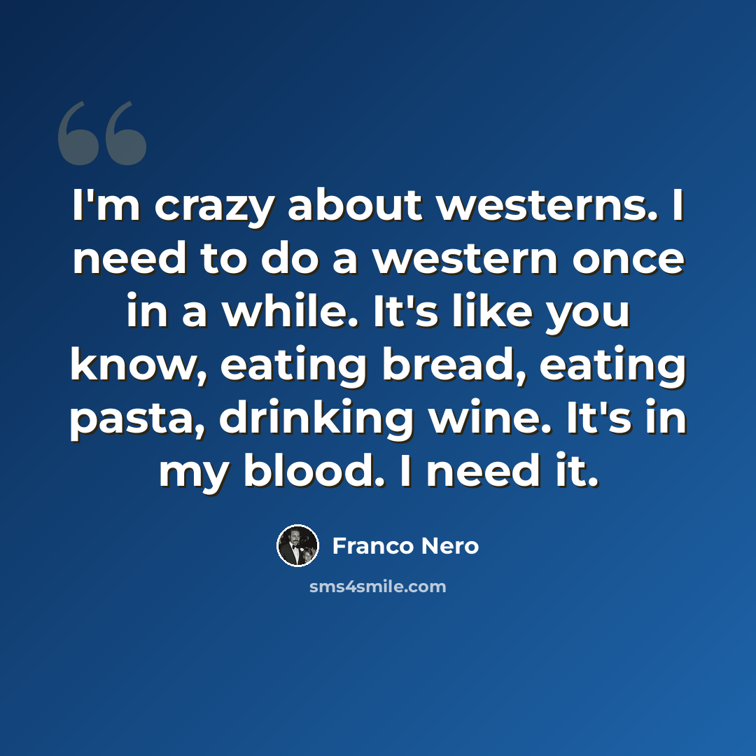 “I'm crazy about westerns. I need to do a western once in a while. It's like you know, eating bread, eating pasta, drinking wine. It's in my blood. I need it.” quote by Franco Nero