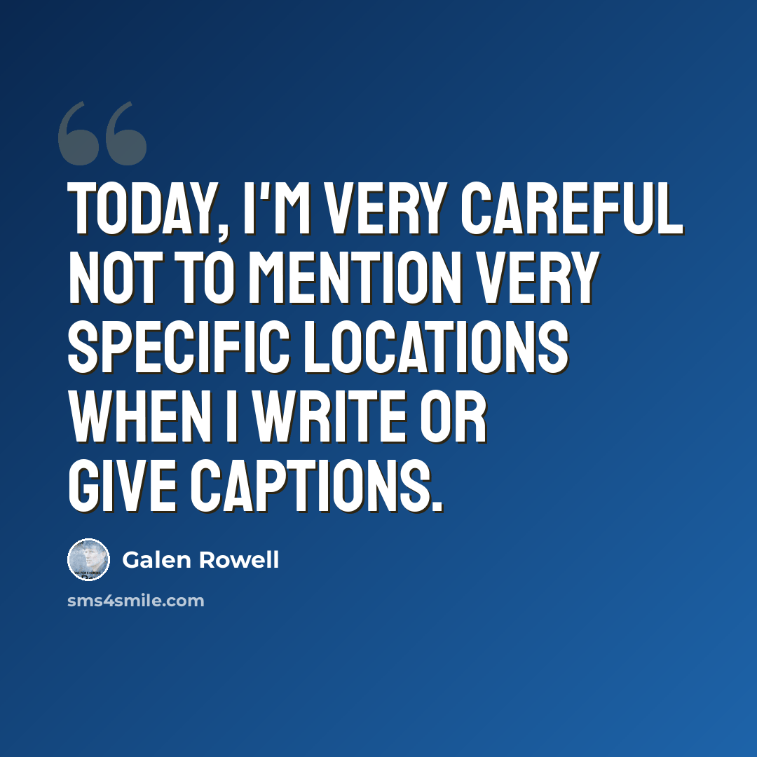 “Today, I'm very careful not to mention very specific locations when I write or give captions.” quote by Galen Rowell