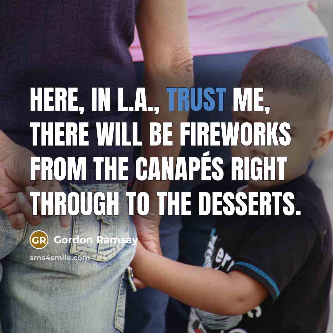 “Here, in L.A., trust me, there will be fireworks from the canapés right through to the desserts.” quote by Gordon Ramsay