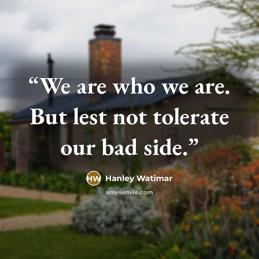 “We are who we are. But lest not tolerate our bad side.” quote by Hanley Watimar