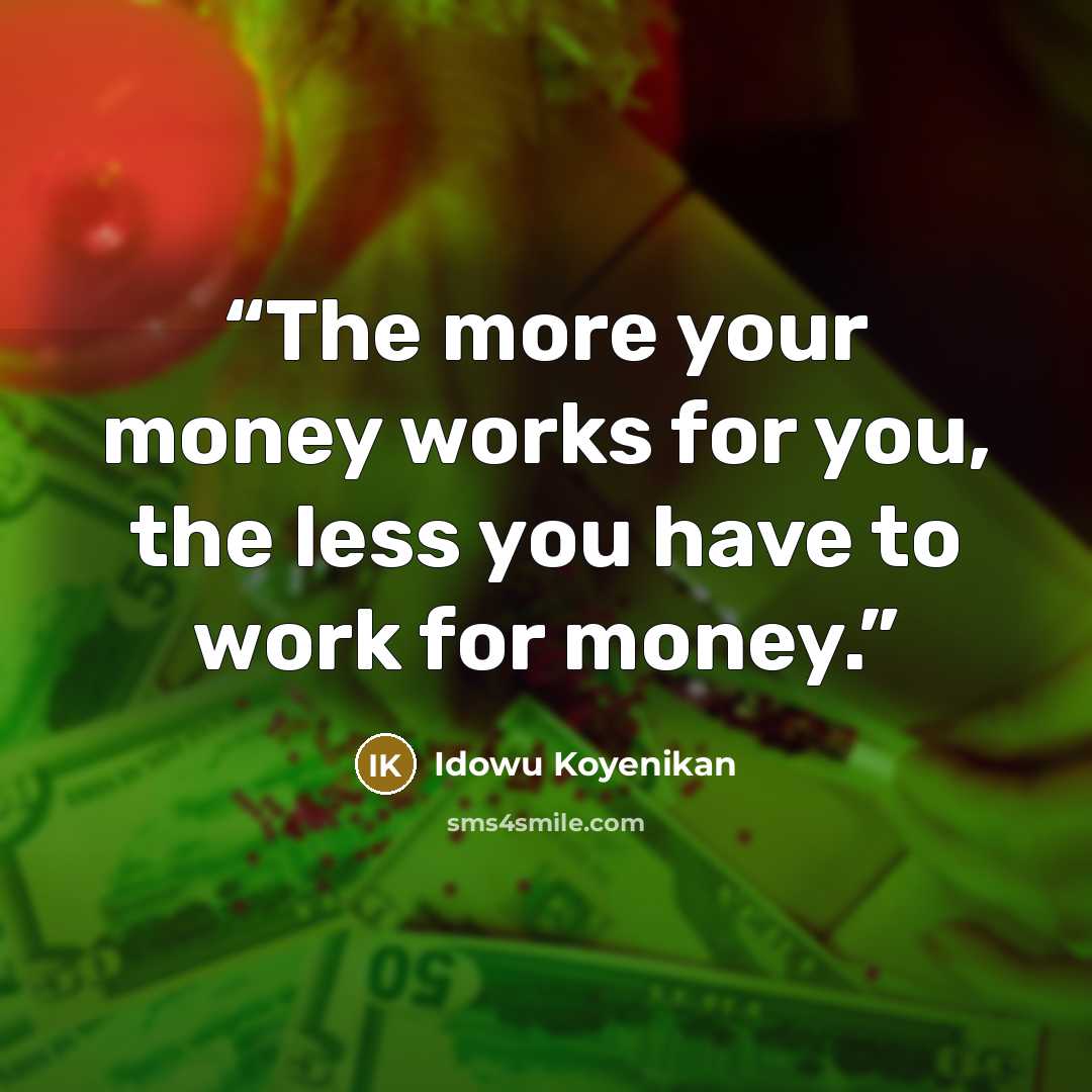 “The more your money works for you, the less you have to work for money.” quote by Idowu Koyenikan