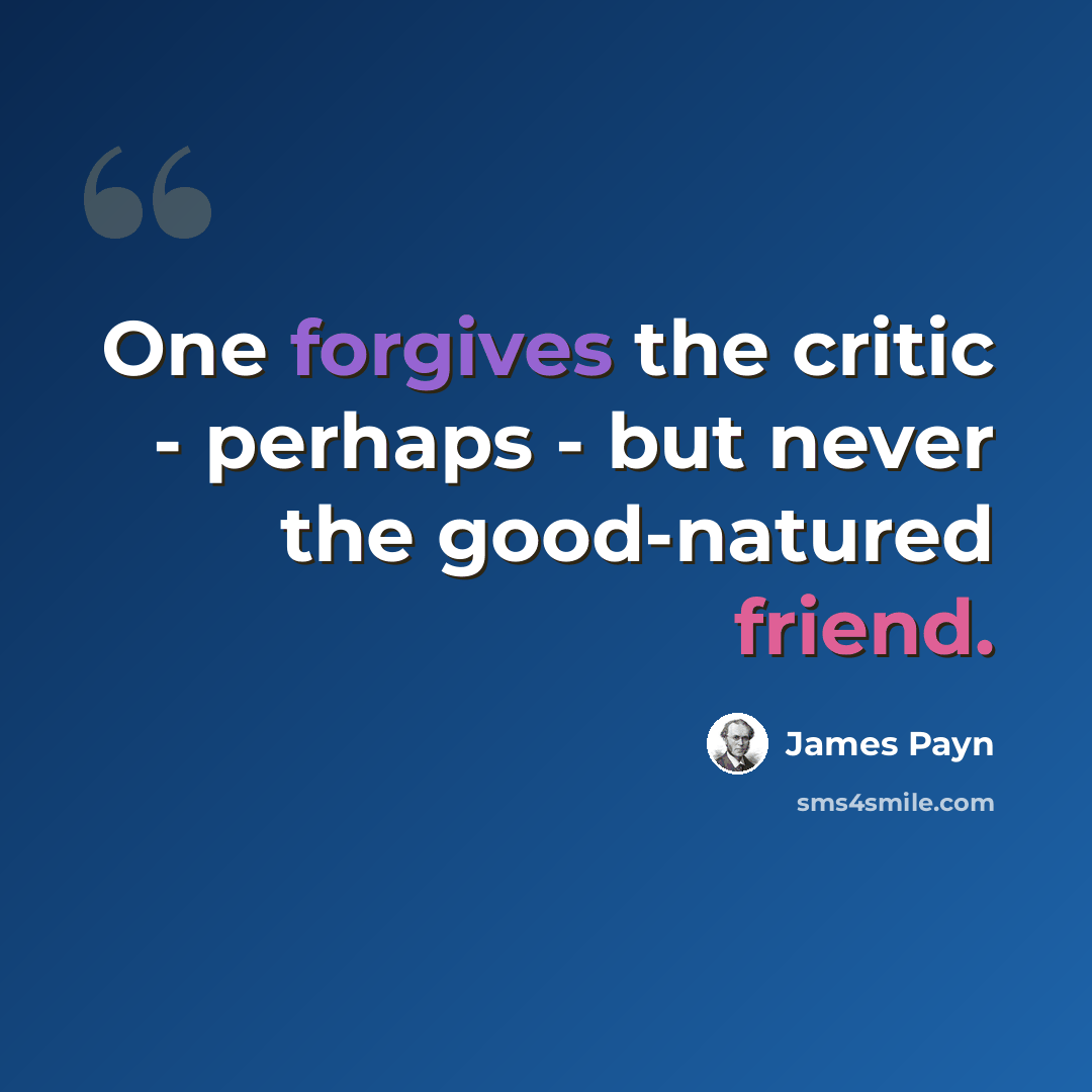 “One forgives the critic - perhaps - but never the good-natured friend.” quote by James Payn
