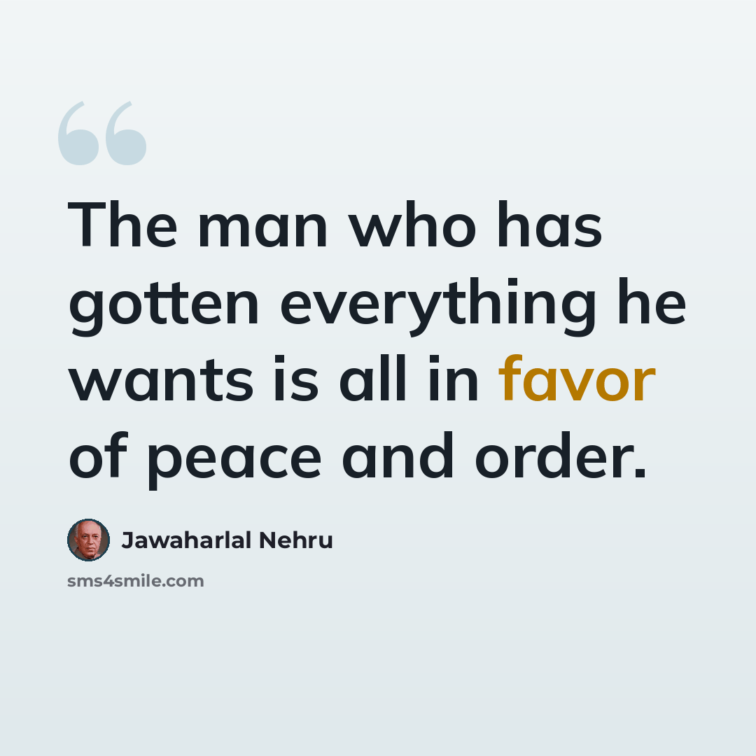 “The man who has gotten everything he wants is all in favor of peace and order.” quote by Jawaharlal Nehru
