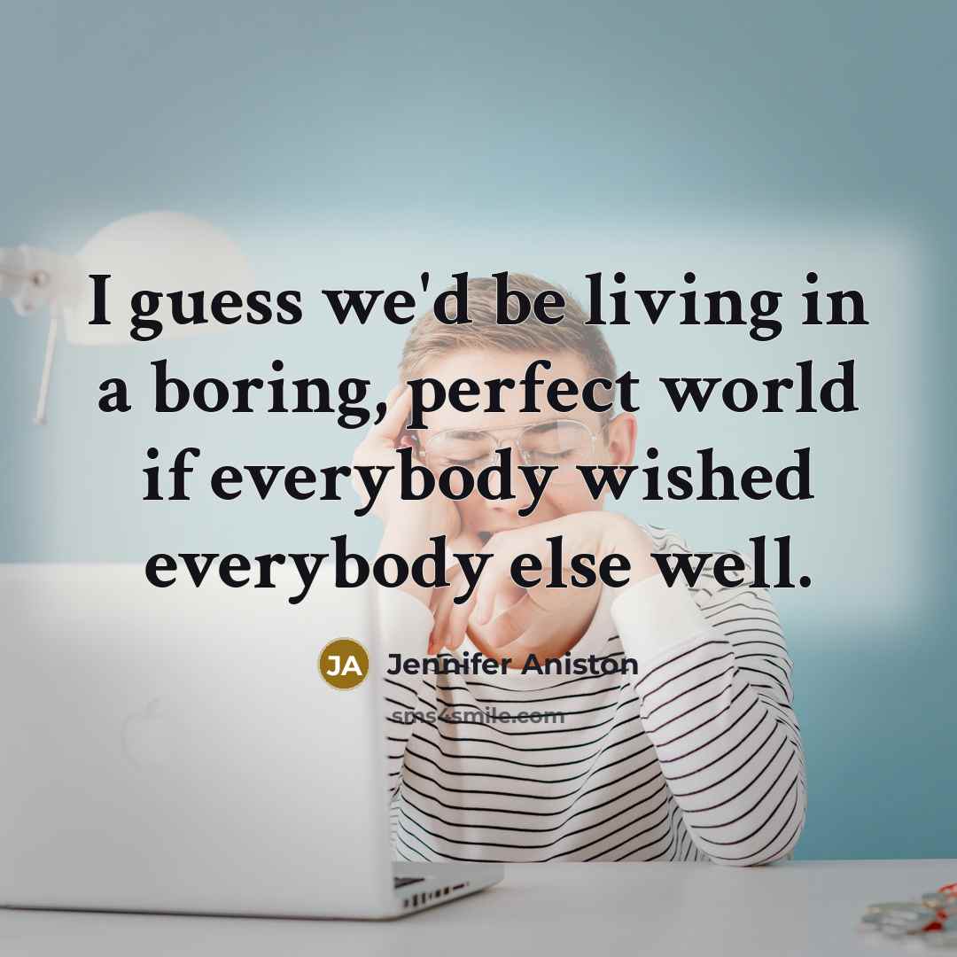 “I guess we'd be living in a boring, perfect world if everybody wished everybody else well.” quote by Jennifer Aniston