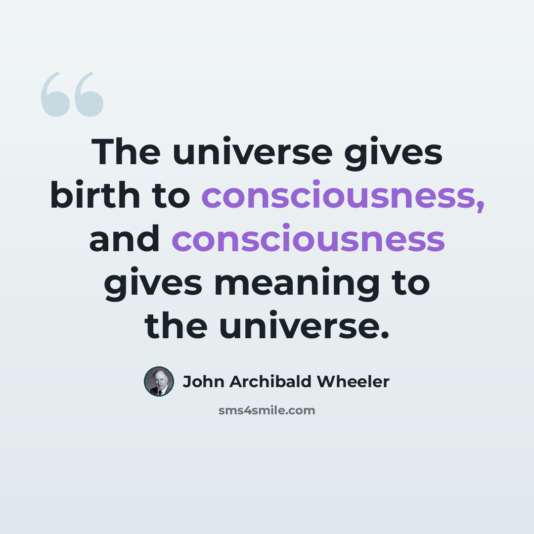 “The universe gives birth to consciousness, and consciousness gives meaning to the universe.” quote by John Archibald Wheeler