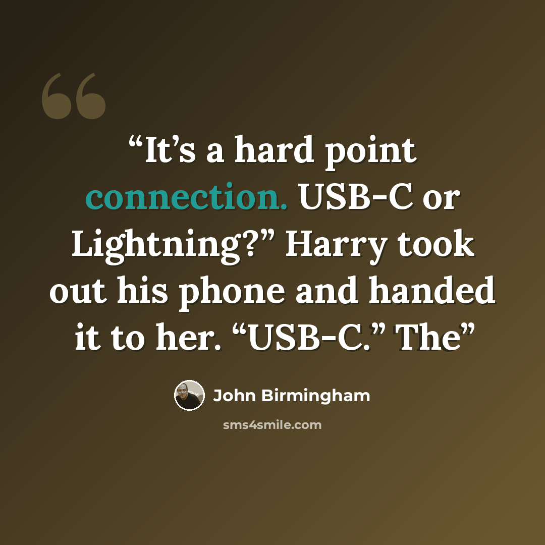 “It’s a hard point connection. USB-C or Lightning?” Harry took out his phone and handed it to her. “USB-C.” The” quote by John Birmingham