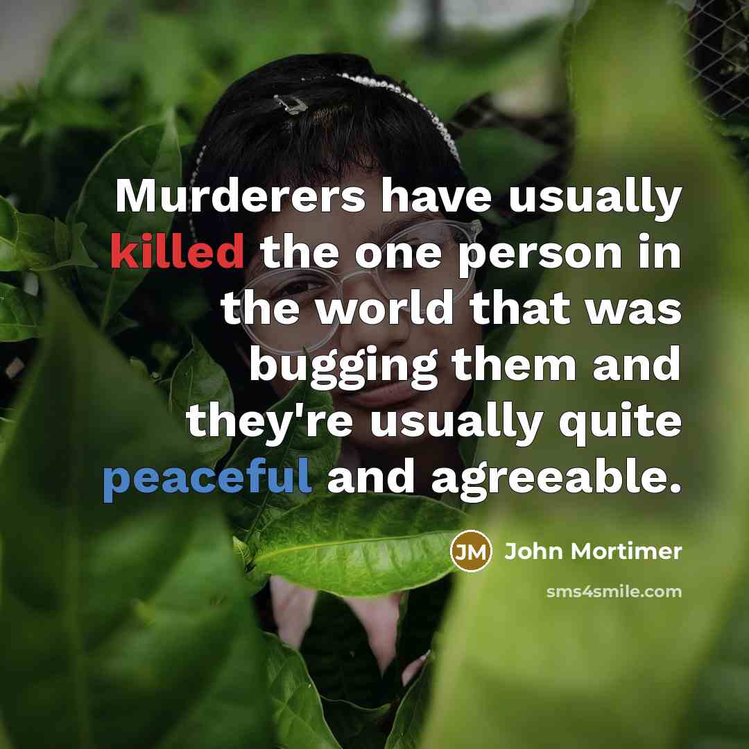 “Murderers have usually killed the one person in the world that was bugging them and they're usually quite peaceful and agreeable.” quote by John Mortimer