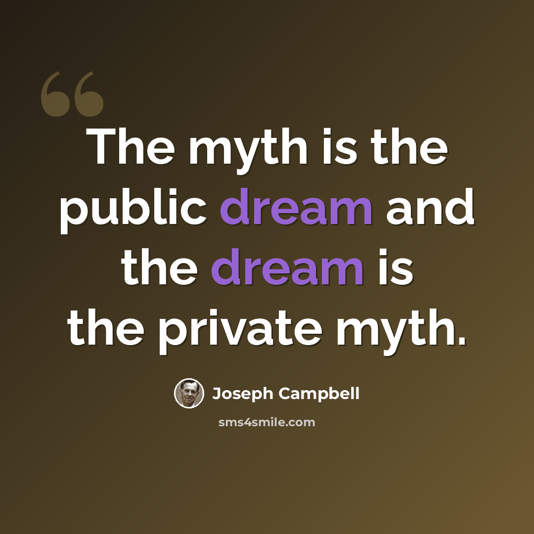 “The myth is the public dream and the dream is the private myth.” quote by Joseph Campbell