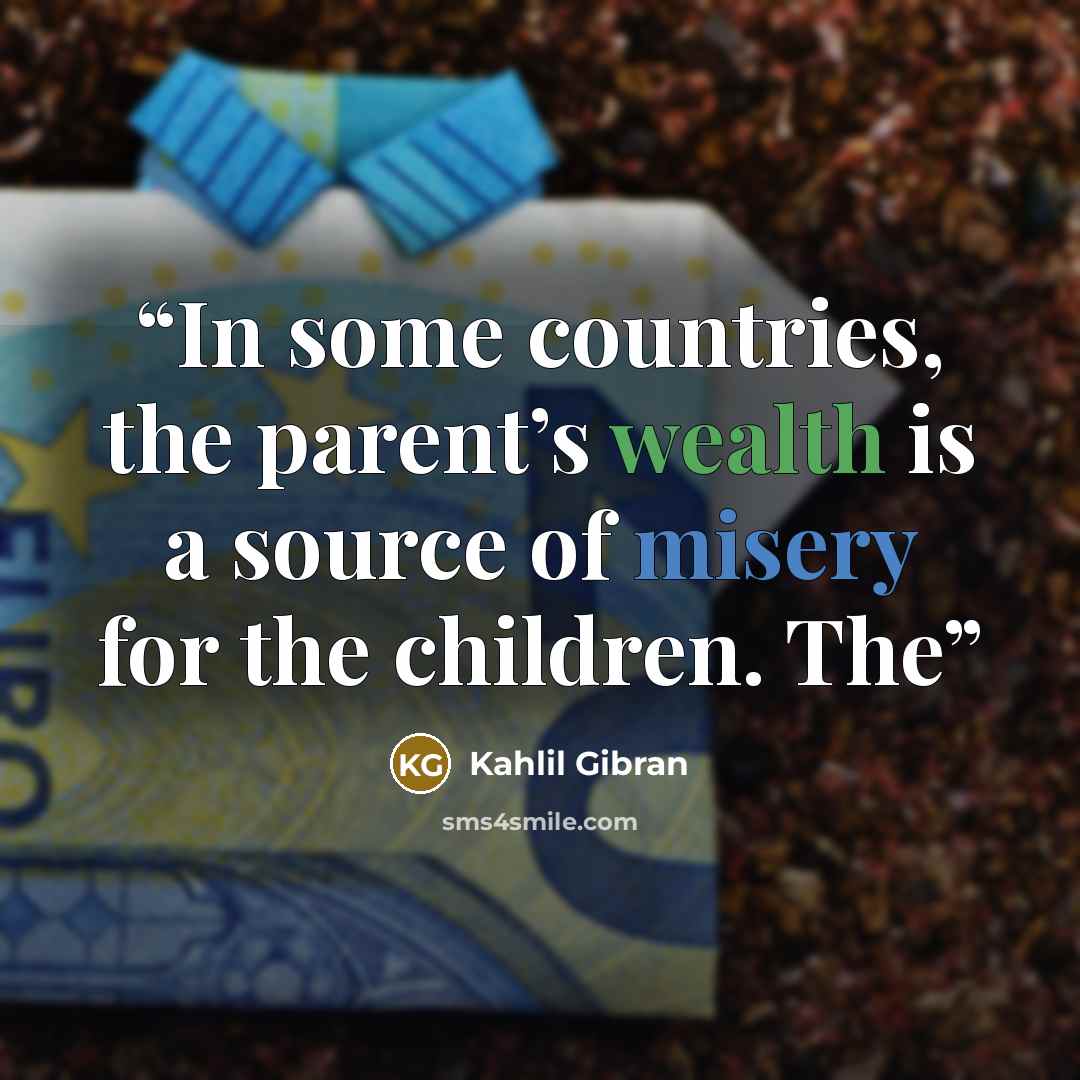“In some countries, the parent’s wealth is a source of misery for the children. The” quote by Kahlil Gibran