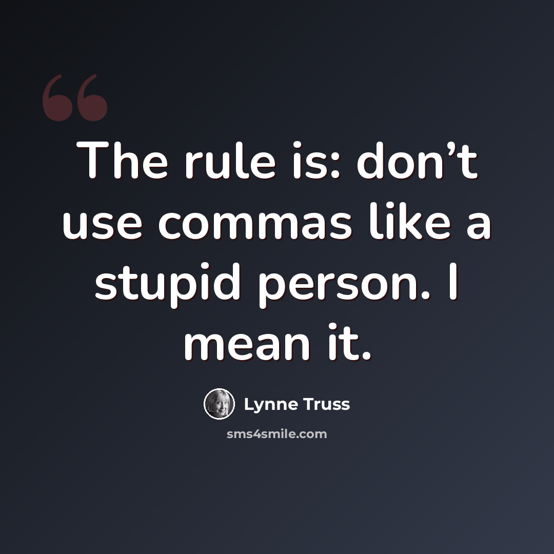 “The rule is: don’t use commas like a stupid person. I mean it.” quote by Lynne Truss