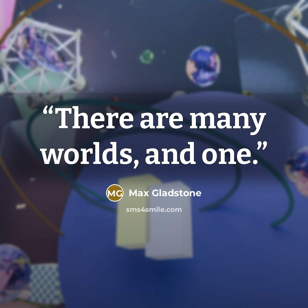 “There are many worlds, and one.” quote by Max Gladstone