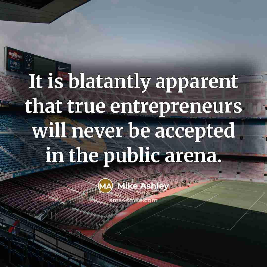 “It is blatantly apparent that true entrepreneurs will never be accepted in the public arena.” quote by Mike Ashley