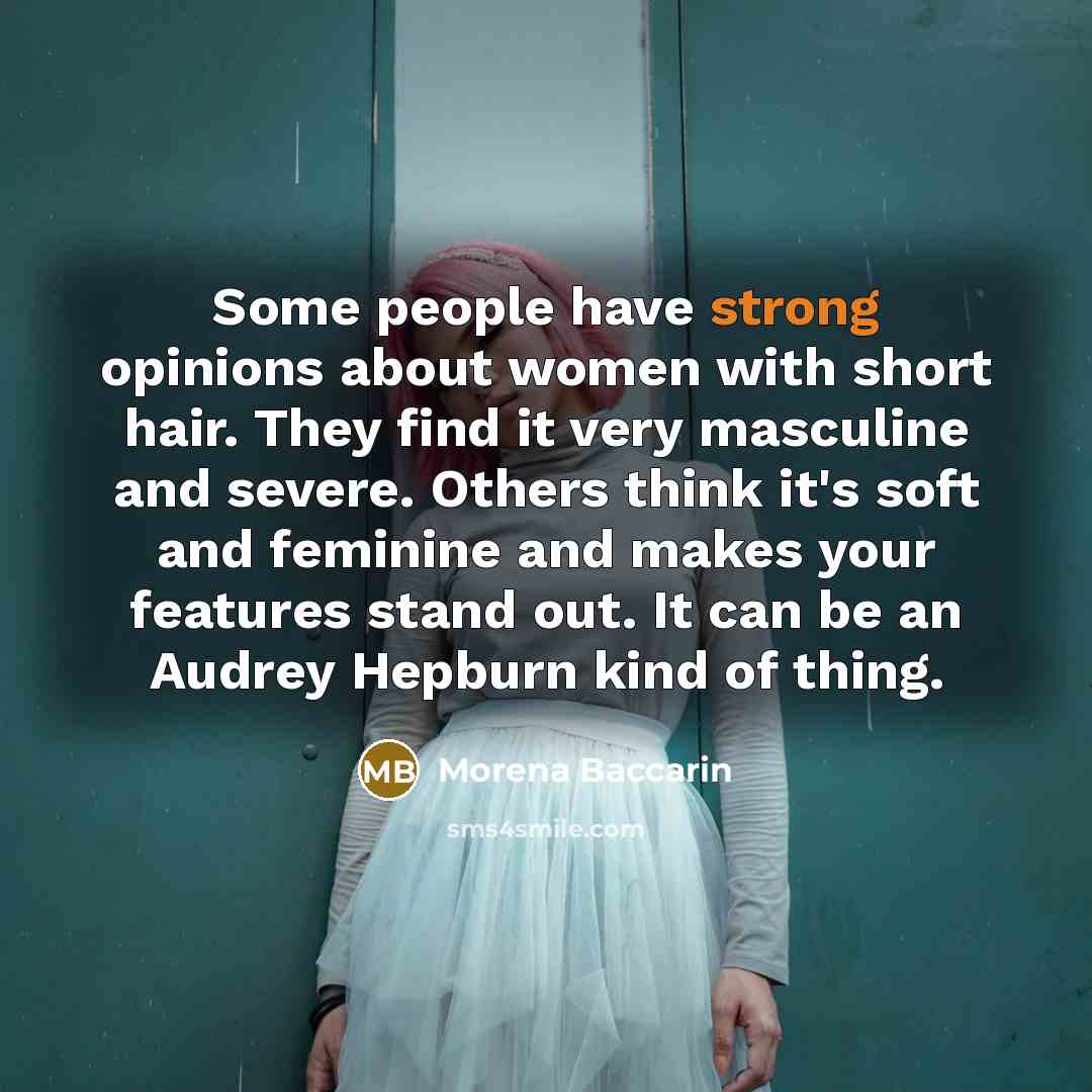 “Some people have strong opinions about women with short hair. They find it very masculine and severe. Others think it's soft and feminine and makes your features stand out. It can be an Audrey Hepburn kind of thing.” quote by Morena Baccarin