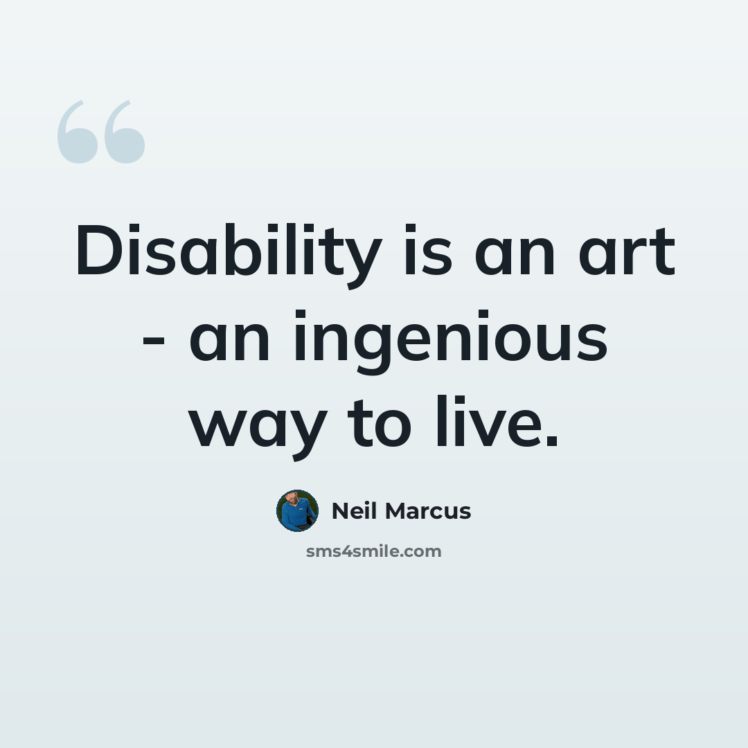 “Disability is an art - an ingenious way to live.” quote by Neil Marcus