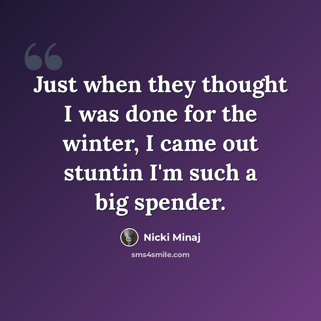 “Just when they thought I was done for the winter, I came out stuntin I'm such a big spender.” quote by Nicki Minaj