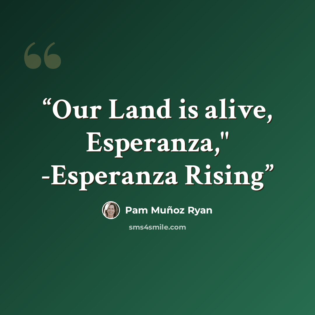 “Our Land is alive, Esperanza," -Esperanza Rising” quote by Pam Muñoz Ryan