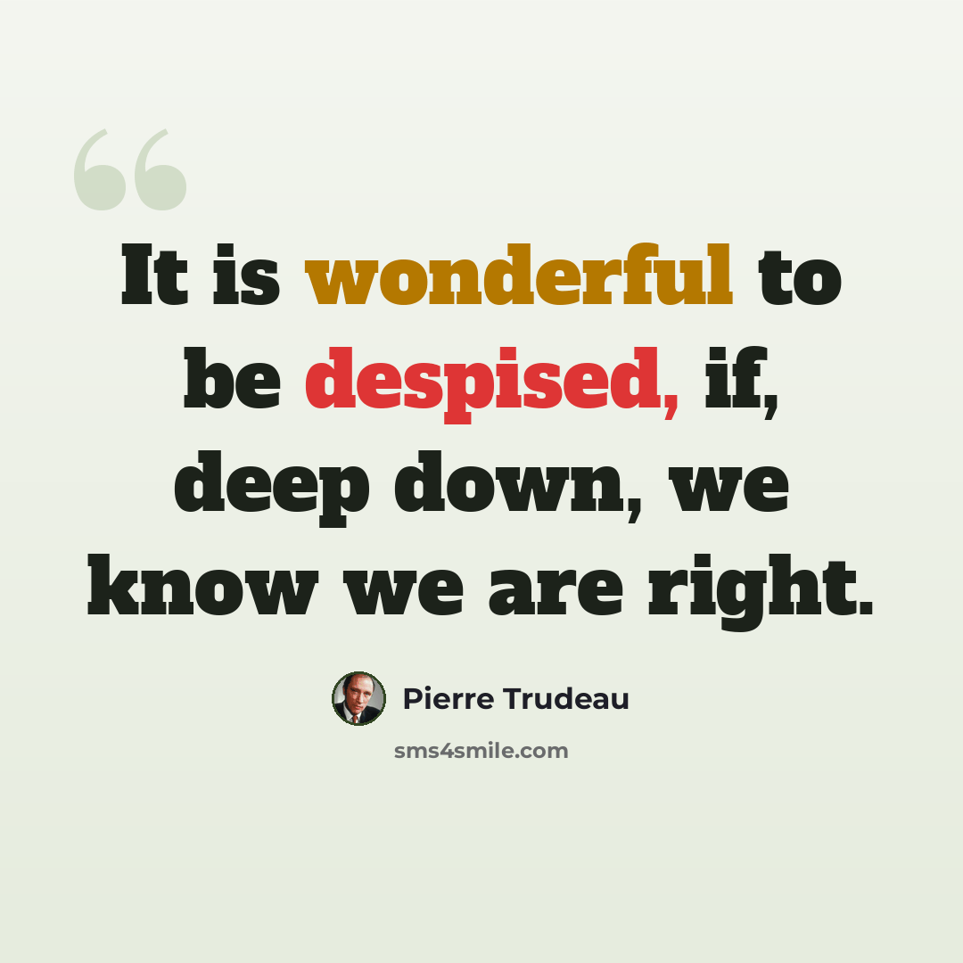 “It is wonderful to be despised, if, deep down, we know we are right.” quote by Pierre Trudeau