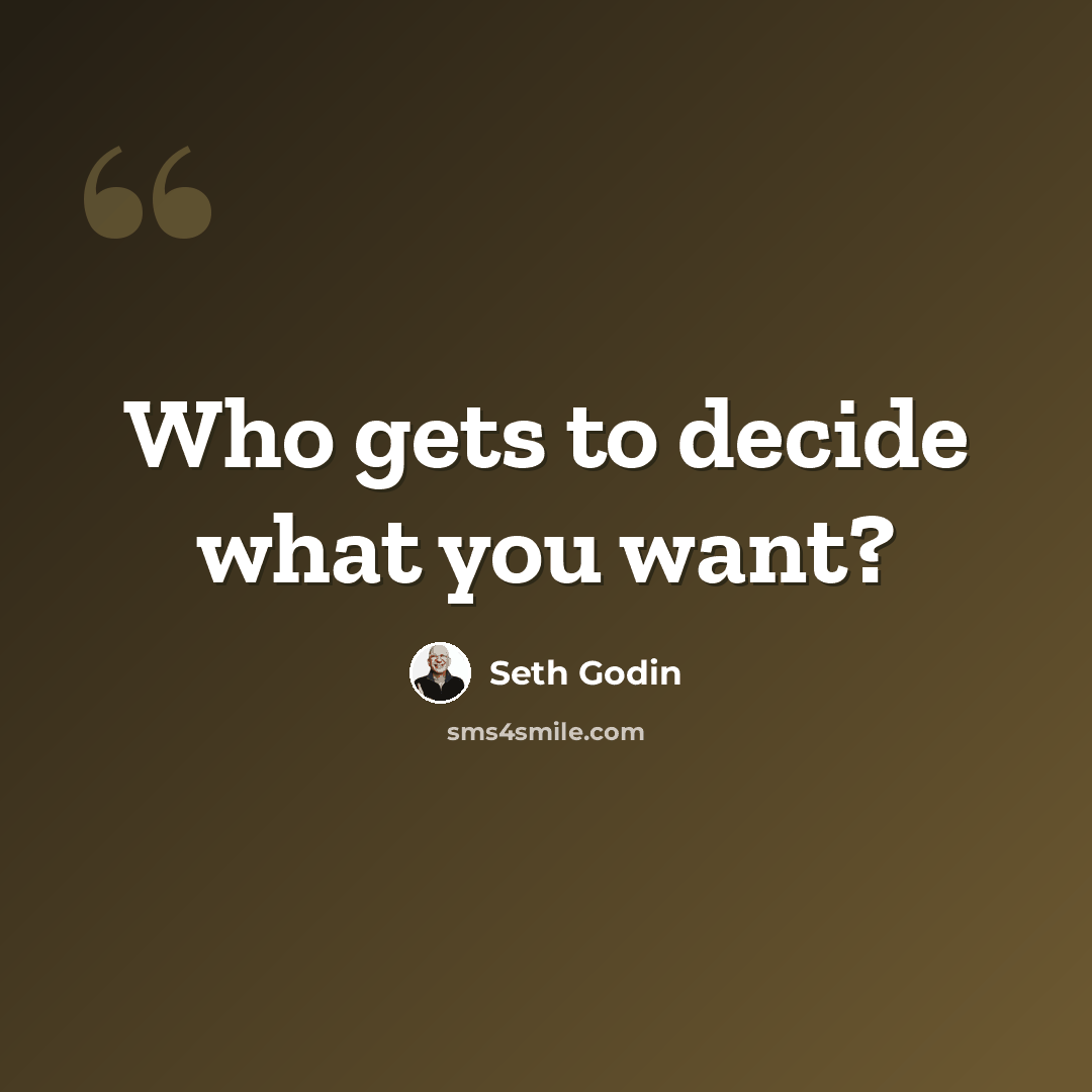 “Who gets to decide what you want?” quote by Seth Godin