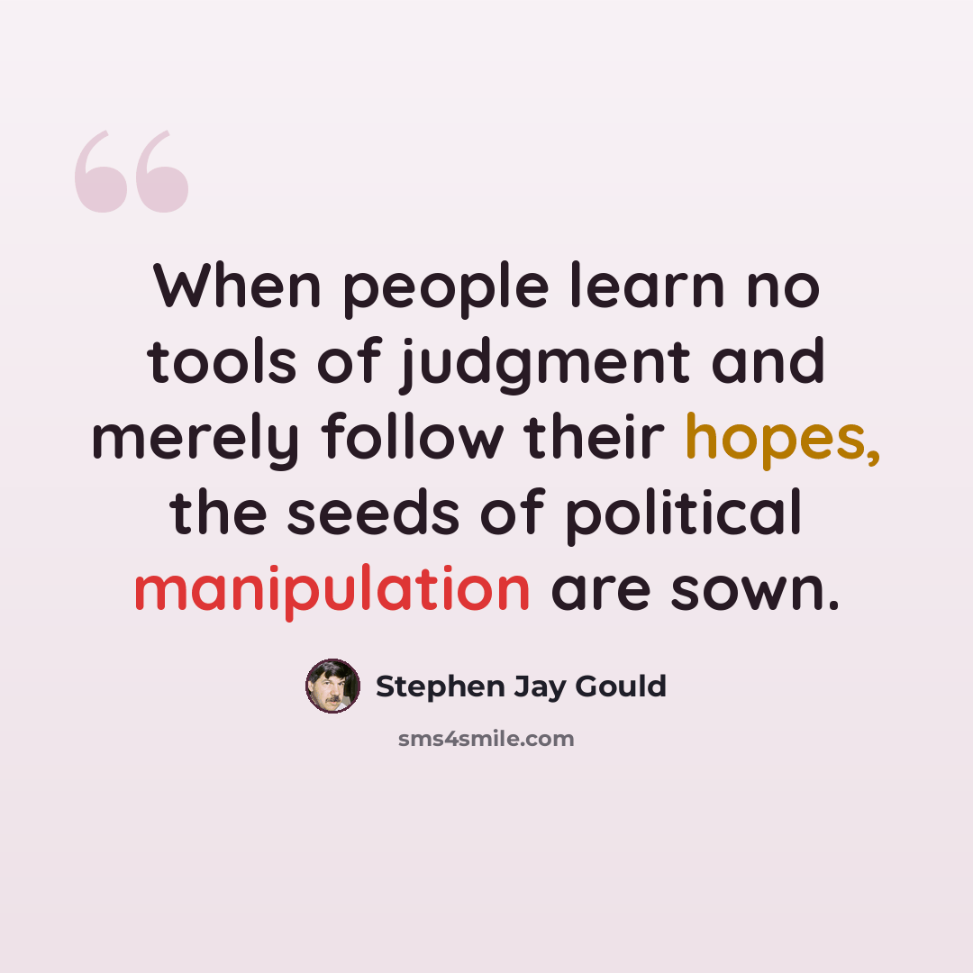 “When people learn no tools of judgment and merely follow their hopes, the seeds of political manipulation are sown.” quote by Stephen Jay Gould