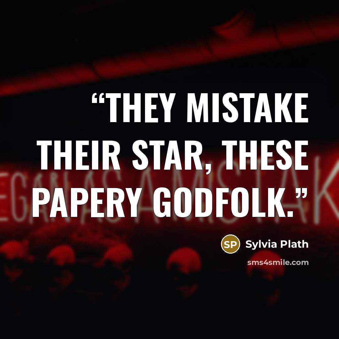 “They mistake their star, these papery godfolk.” quote by Sylvia Plath