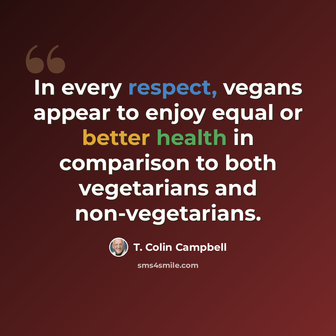 “In every respect, vegans appear to enjoy equal or better health in comparison to both vegetarians and non-vegetarians.” quote by T. Colin Campbell