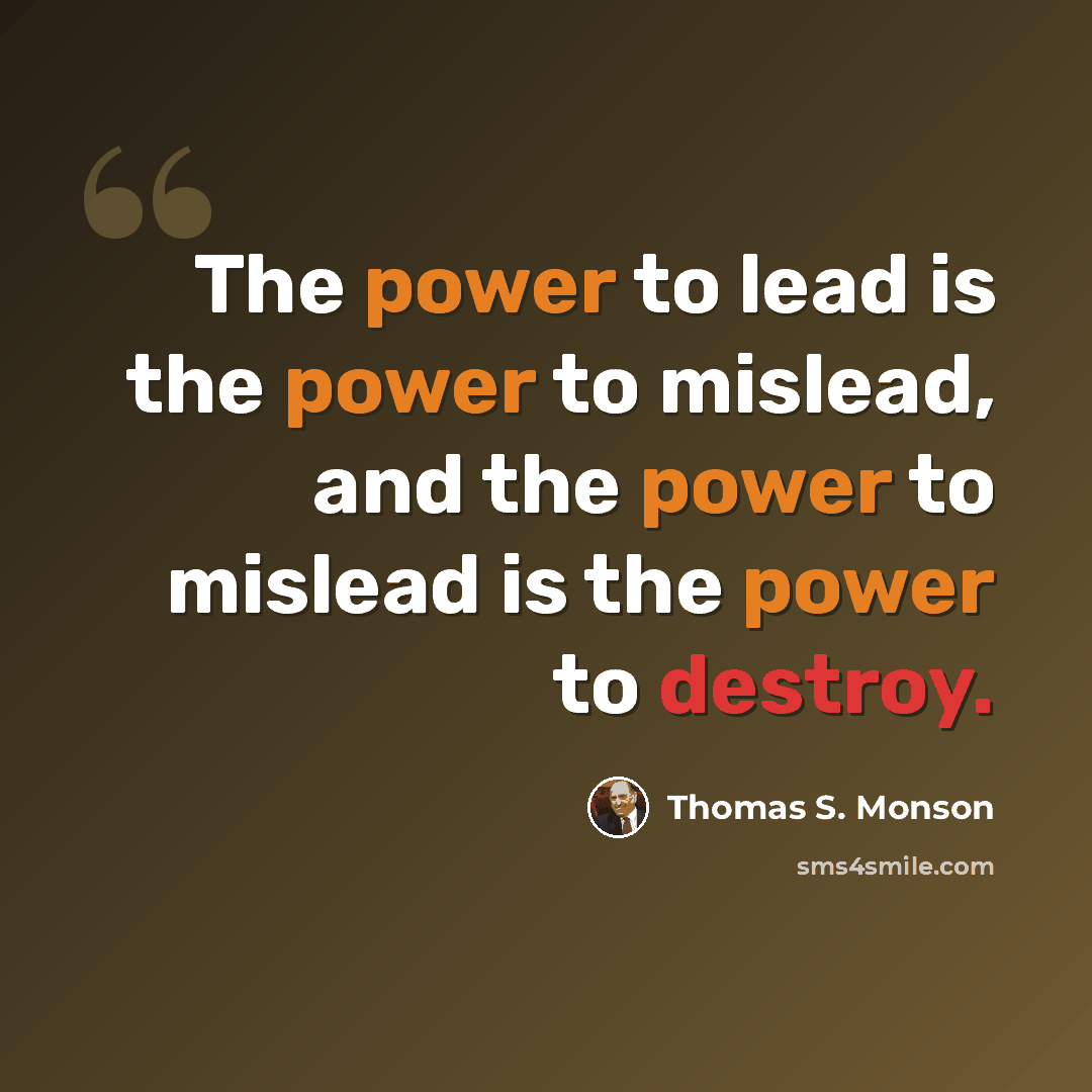 “The power to lead is the power to mislead, and the power to mislead is the power to destroy.” quote by Thomas S. Monson