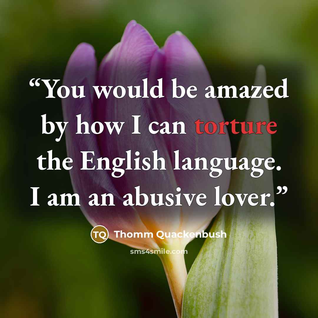 “You would be amazed by how I can torture the English language. I am an abusive lover.” quote by Thomm Quackenbush