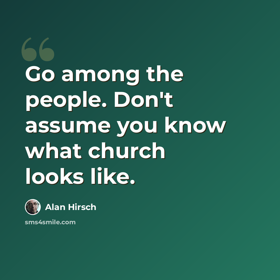 “Go among the people. Don't assume you know what church looks like.” quote by Alan Hirsch