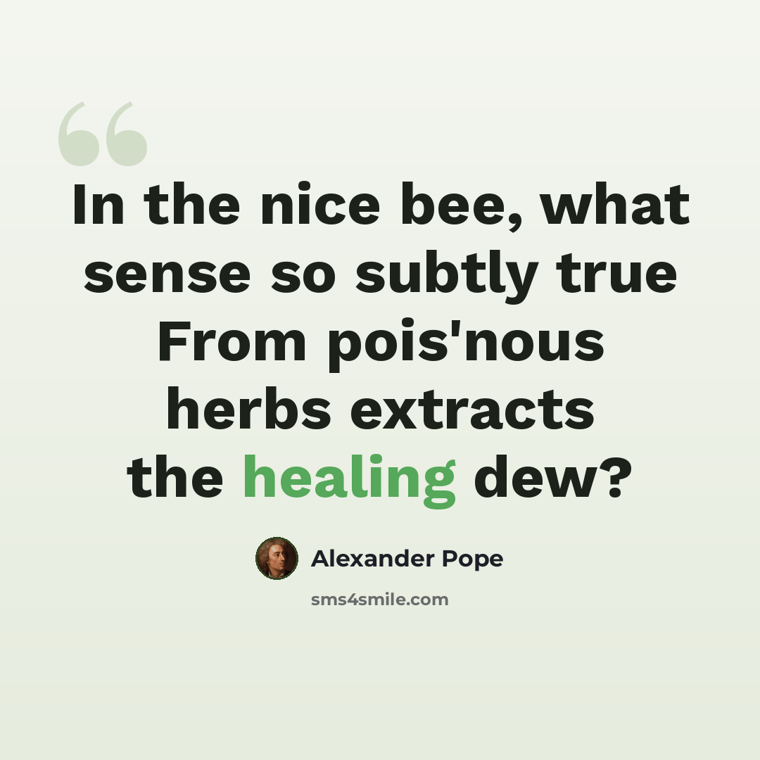 “In the nice bee, what sense so subtly true From pois'nous herbs extracts the healing dew?” quote by Alexander Pope
